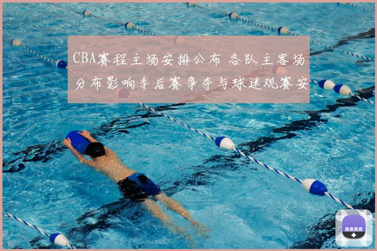 CBA赛程主场安排公布 各队主客场分布影响季后赛争夺与球迷观赛安排