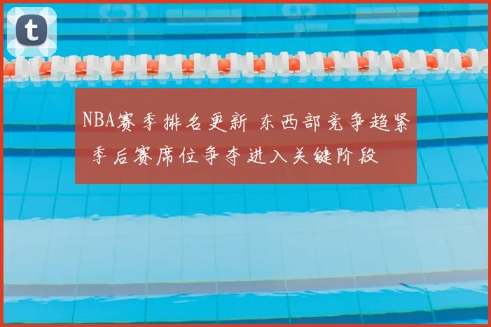 NBA赛季排名更新 东西部竞争趋紧 季后赛席位争夺进入关键阶段