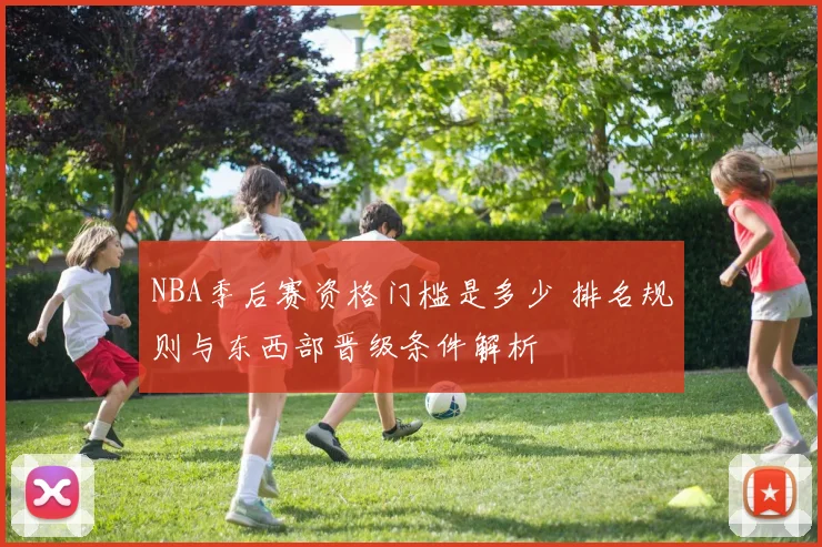 NBA季后赛资格门槛是多少 排名规则与东西部晋级条件解析
