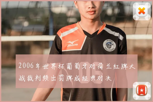 2006年世界杯葡萄牙对荷兰红牌大战裁判频出罚牌成经典对决