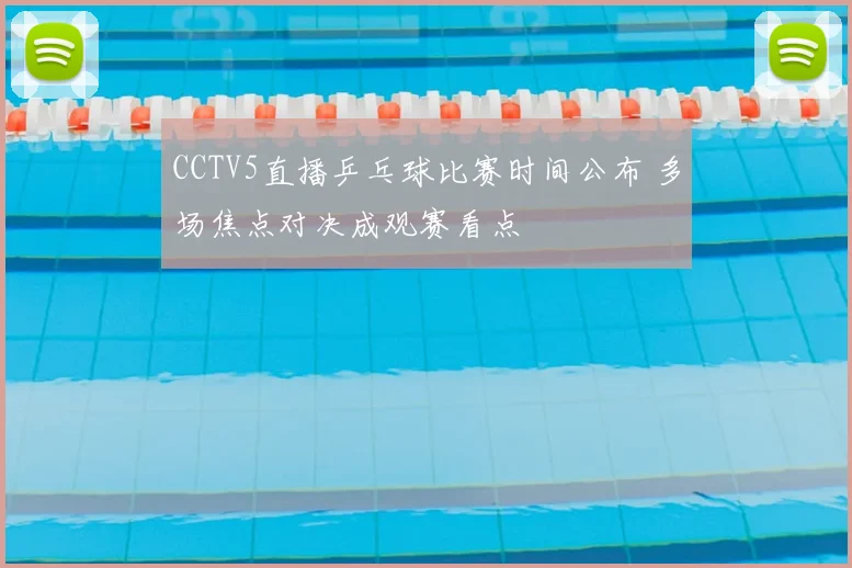 CCTV5直播乒乓球比赛时间公布 多场焦点对决成观赛看点