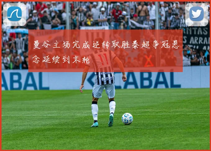 曼谷主场完成逆转取胜泰超争冠悬念延续到末轮