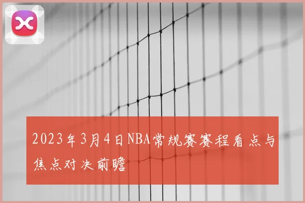 2023年3月4日NBA常规赛赛程看点与焦点对决前瞻