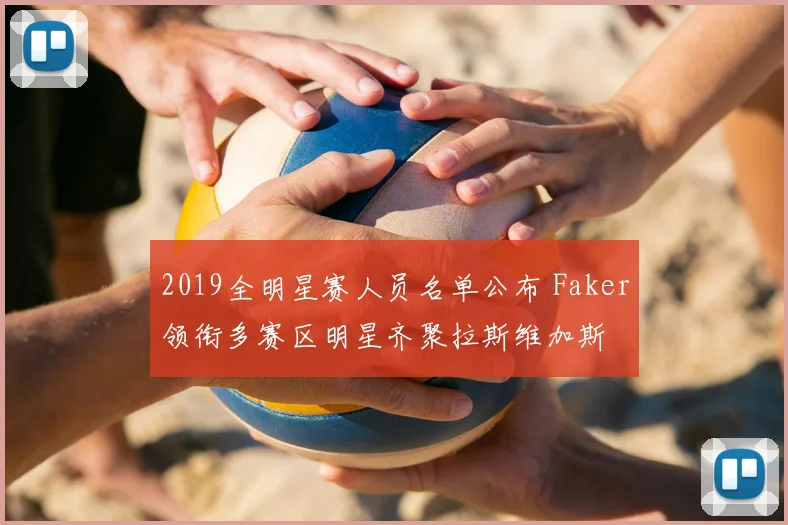 2019全明星赛人员名单公布 Faker领衔多赛区明星齐聚拉斯维加斯
