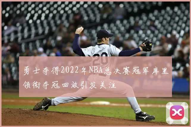 勇士夺得2022年NBA总决赛冠军库里领衔夺冠回放引发关注