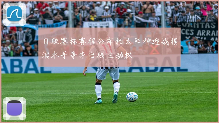 日联赛杯赛程公布柏太阳神迎战横滨水手争夺出线主动权