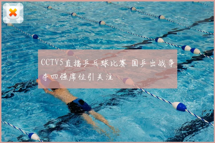 CCTV5直播乒乓球比赛 国乒出战争夺四强席位引关注
