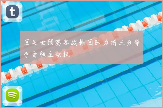 国足世预赛客战韩国队力拼三分争夺晋级主动权