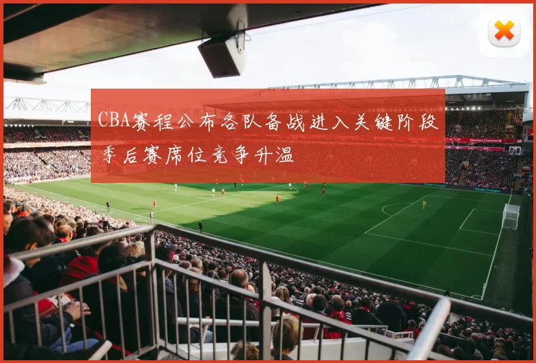 CBA赛程公布各队备战进入关键阶段季后赛席位竞争升温