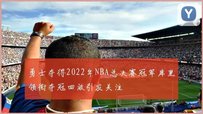 勇士夺得2022年NBA总决赛冠军库里领衔夺冠回放引发关注
