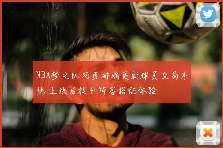NBA梦之队网页游戏更新球员交易系统 上线后提升阵容搭配体验