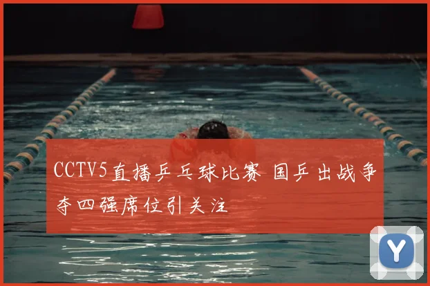 CCTV5直播乒乓球比赛 国乒出战争夺四强席位引关注