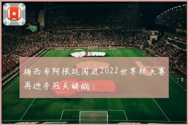 梅西率阿根廷闯进2022世界杯决赛再迎夺冠关键战
