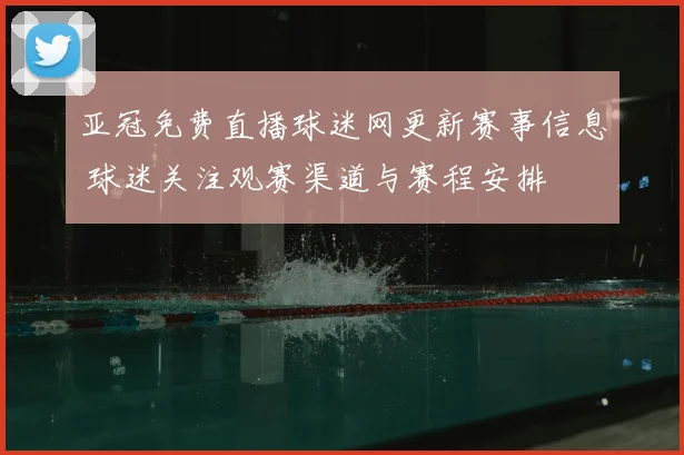 亚冠免费直播球迷网更新赛事信息 球迷关注观赛渠道与赛程安排