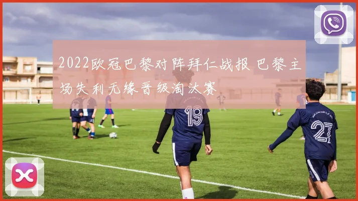 2022欧冠巴黎对阵拜仁战报 巴黎主场失利无缘晋级淘汰赛