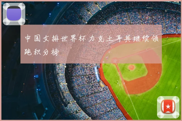 中国女排世界杯力克土耳其继续领跑积分榜