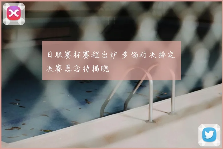 日联赛杯赛程出炉 多场对决排定 决赛悬念待揭晓