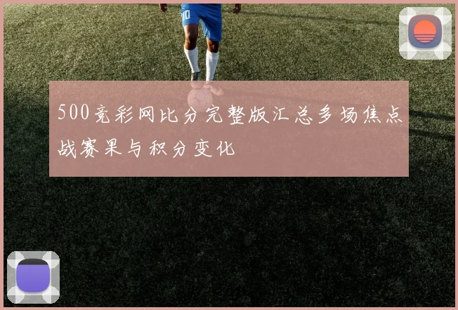 500竞彩网比分完整版汇总多场焦点战赛果与积分变化