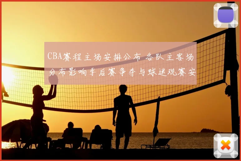 CBA赛程主场安排公布 各队主客场分布影响季后赛争夺与球迷观赛安排